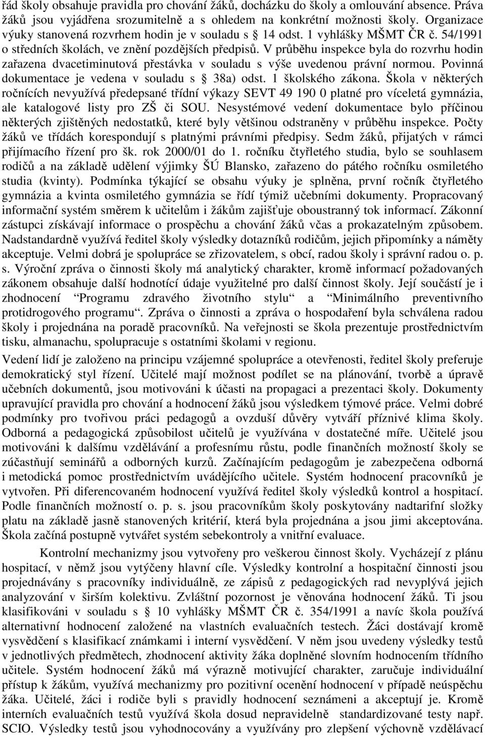 V průběhu inspekce byla do rozvrhu hodin zařazena dvacetiminutová přestávka v souladu s výše uvedenou právní normou. Povinná dokumentace je vedena v souladu s 38a) odst. 1 školského zákona.