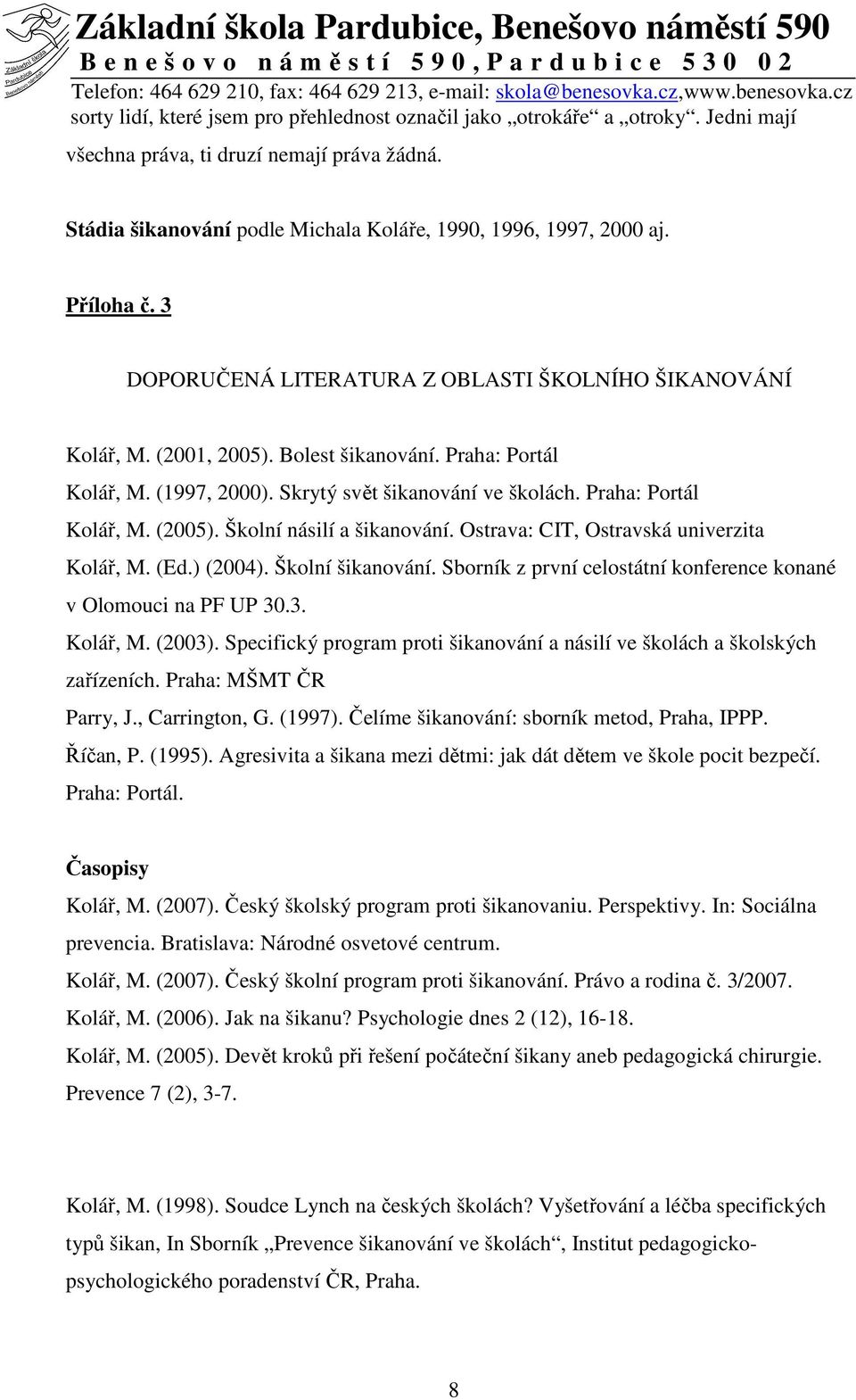 Praha: Portál Kolář, M. (2005). Školní násilí a šikanování. Ostrava: CIT, Ostravská univerzita Kolář, M. (Ed.) (2004). Školní šikanování.