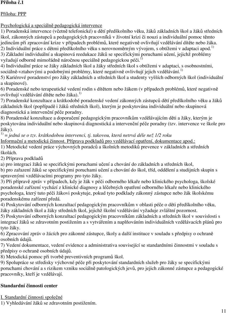 a pedagogických pracovníků v životní krizi či nouzi a individuální pomoc těmto jedincům při zpracování krize v případech problémů, které negativně ovlivňují vzdělávání dítěte nebo žáka.