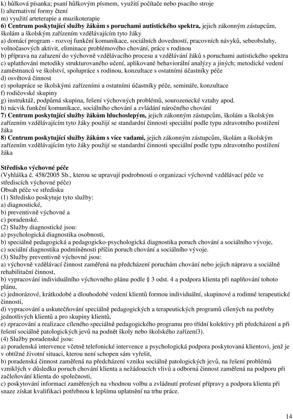 sebeobsluhy, volnočasových aktivit, eliminace problémového chování, práce s rodinou b) příprava na zařazení do výchovně vzdělávacího procesu a vzdělávání žáků s poruchami autistického spektra c)