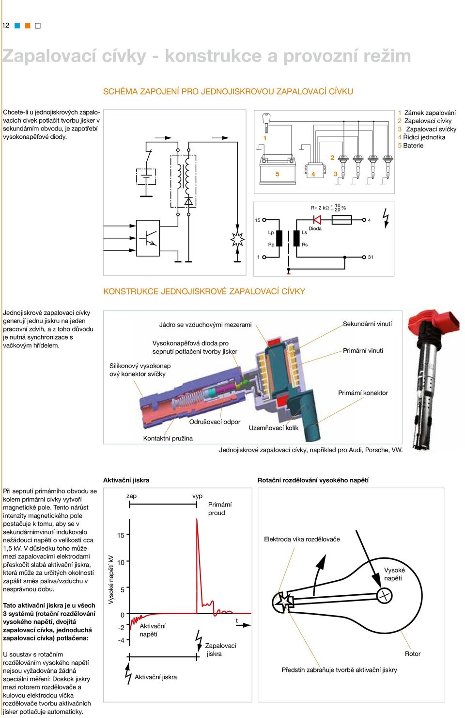 1 1 Zámek zapalování 2 Zapalovací cívky 3 Zapalovací svíčky 4 Řídicí jednotka 5 Baterie 2 5 4 3 R= 2 kω + 10 20 % 15 4 Lp Dioda Ls Rp Rs 1 31 KONSTRUKCE JEDNOJISKROVÉ ZAPALOVACÍ CÍVKY Jednojiskrové