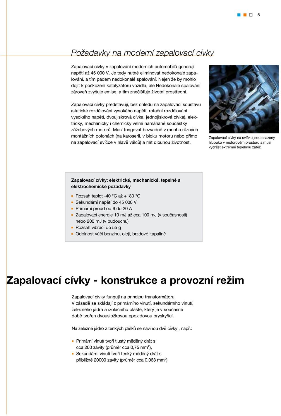 Nejen že by mohlo dojít k poškození katalyzátoru vozidla, ale Nedokonalé spalování zároveň zvyšuje emise, a tím znečišťuje životní prostřední.