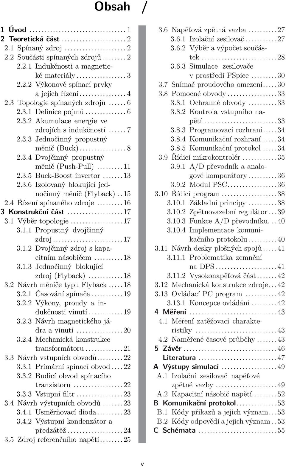 ....6 Izolovaný blokující jednočinný měnič (Flyback)..5.4 Řízení spínaného zdroje...6 Konstrukční část...7. Výběr topologie...7.. Propustný dvojčinný zdroj...7.. Dvojčinný zdroj s kapacitním násobičem.