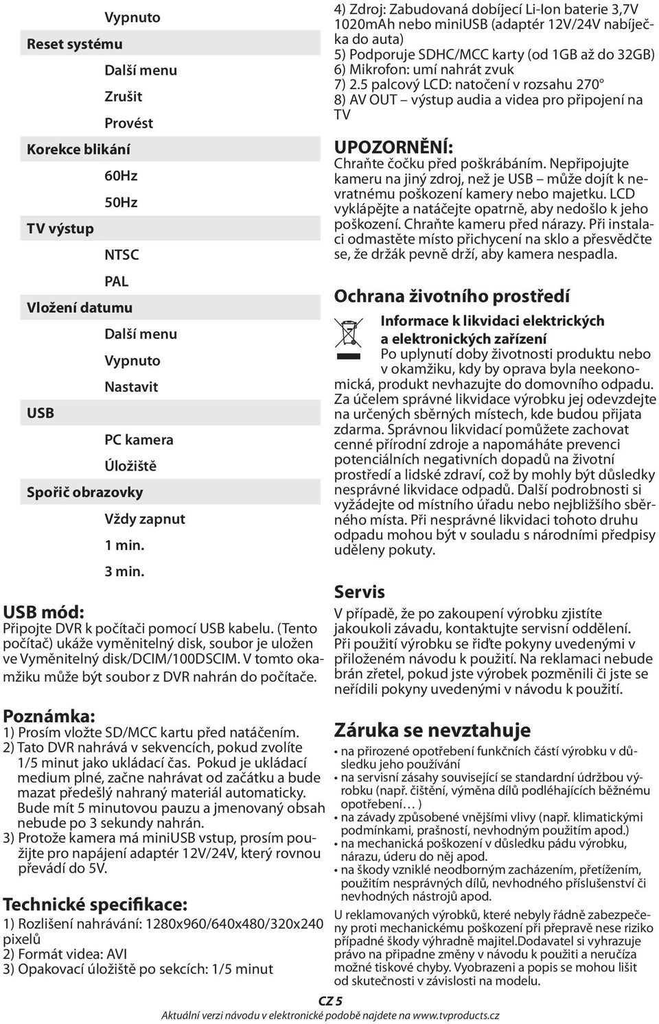 Poznámka: 1) Prosím vložte SD/MCC kartu před natáčením. 2) Tato DVR nahrává v sekvencích, pokud zvolíte 1/5 minut jako ukládací čas.