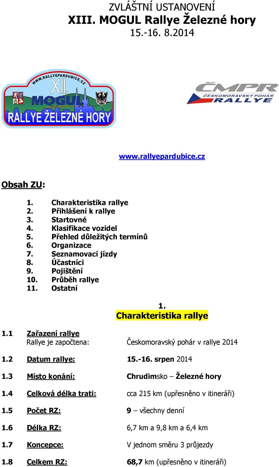 1 Zařazení rallye Rallye je započtena: Českomoravský pohár v rallye 2014 1.2 Datum rallye: 15.-16. srpen 2014 1.3 Místo konání: Chrudimsko Železné hory 1.