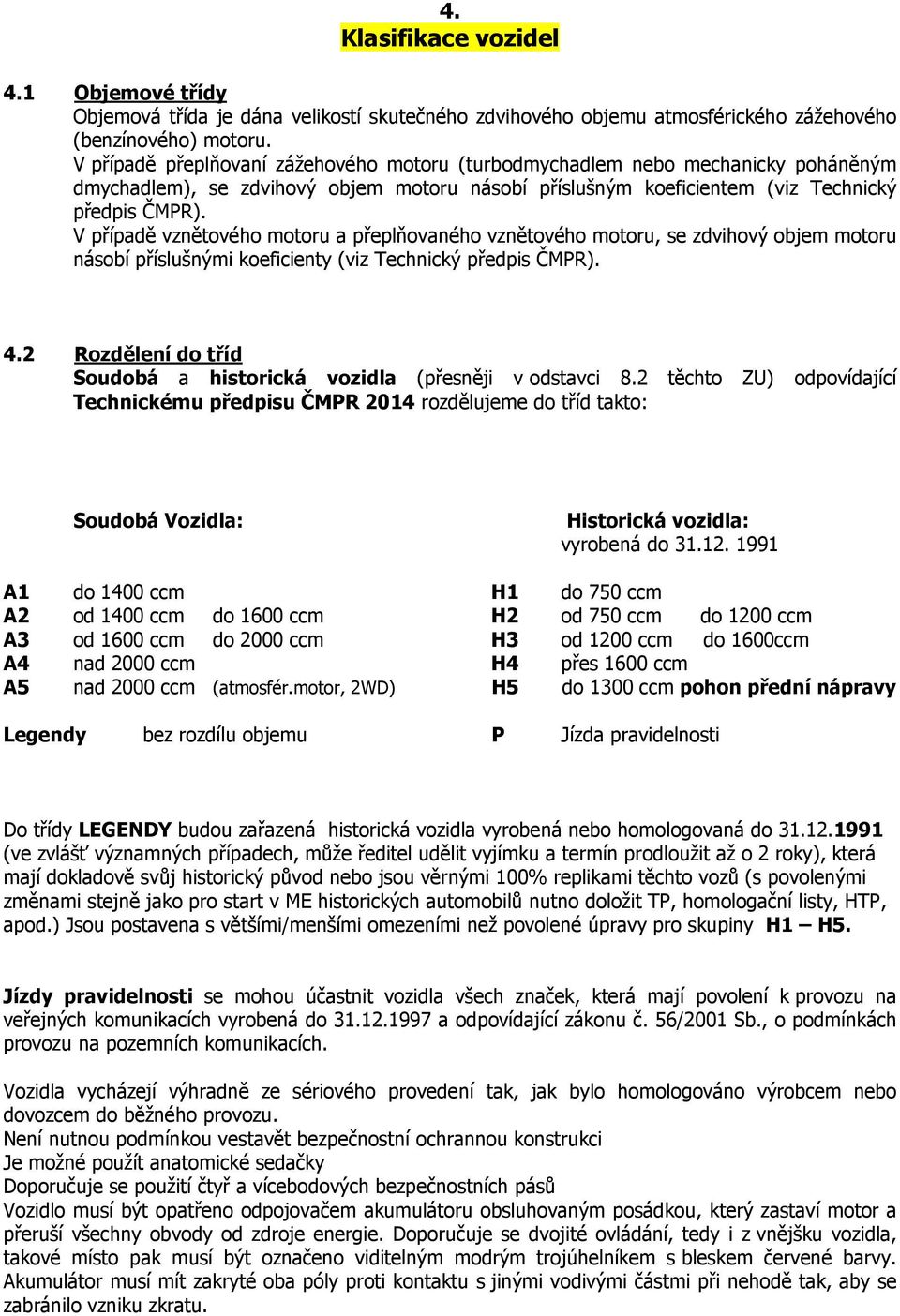 V případě vznětového motoru a přeplňovaného vznětového motoru, se zdvihový objem motoru násobí příslušnými koeficienty (viz Technický předpis ČMPR). 4.