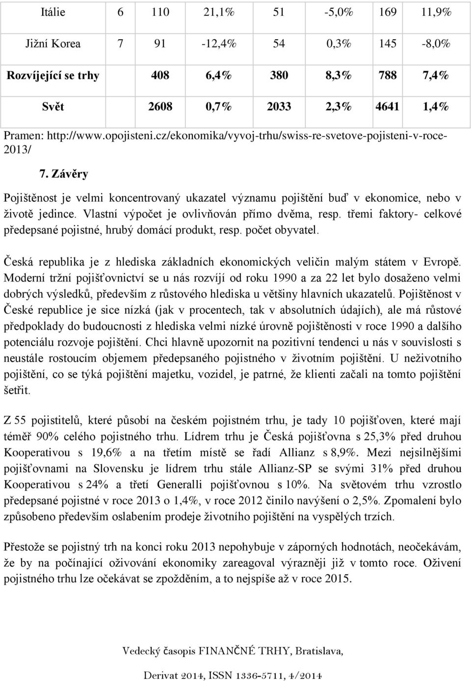 Vlastní výpočet je ovlivňován přímo dvěma, resp. třemi faktory- celkové předepsané pojistné, hrubý domácí produkt, resp. počet obyvatel.