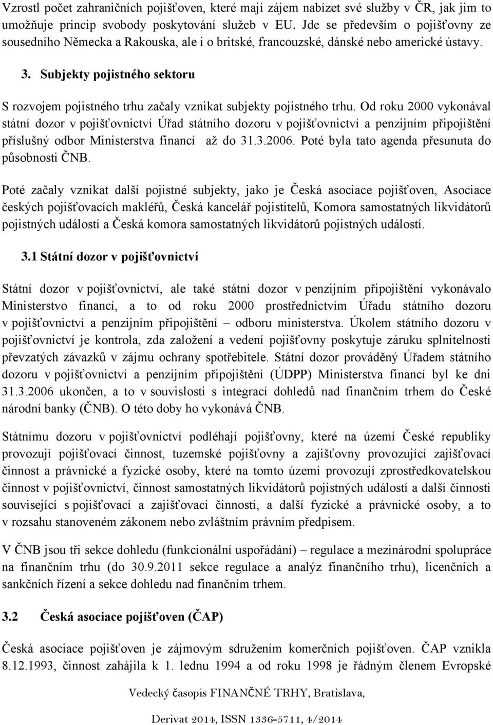 Subjekty pojistného sektoru S rozvojem pojistného trhu začaly vznikat subjekty pojistného trhu.