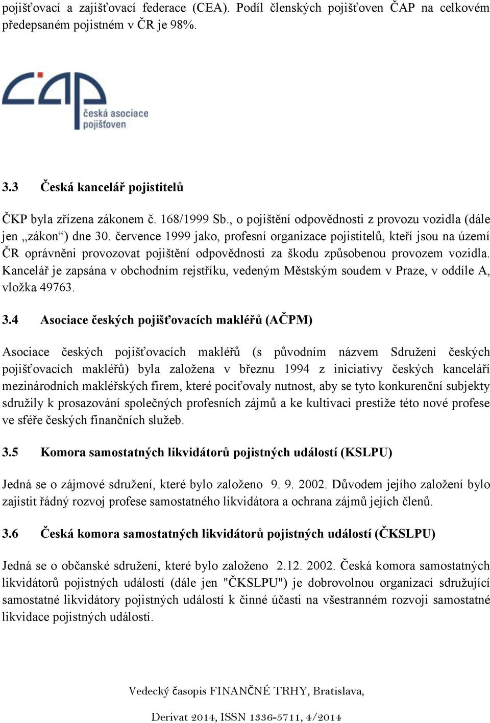 července 1999 jako, profesní organizace pojistitelů, kteří jsou na území ČR oprávněni provozovat pojištění odpovědnosti za škodu způsobenou provozem vozidla.