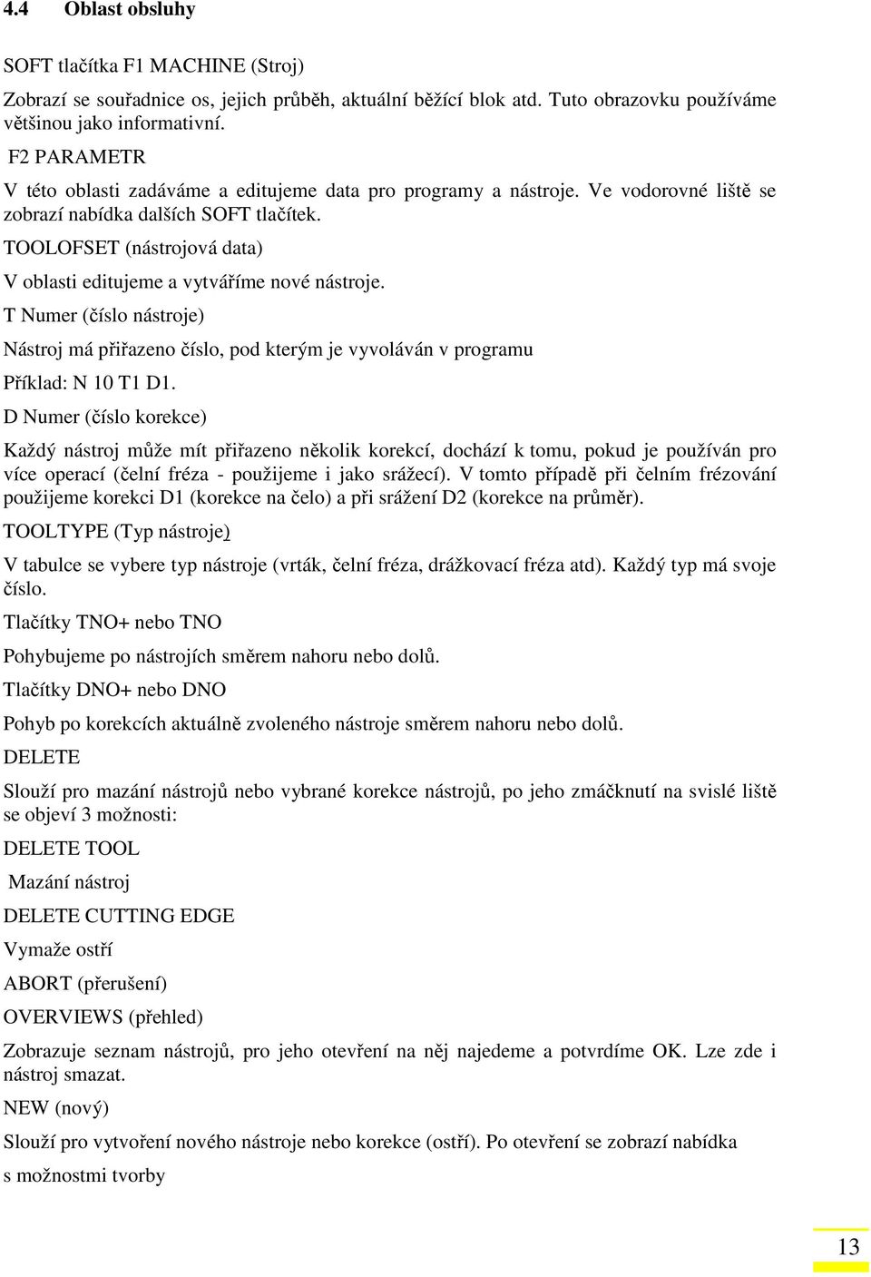 TOOLOFSET (nástrojová data) V oblasti editujeme a vytváříme nové nástroje. T Numer (číslo nástroje) Nástroj má přiřazeno číslo, pod kterým je vyvoláván v programu Příklad: N 10 T1 D1.