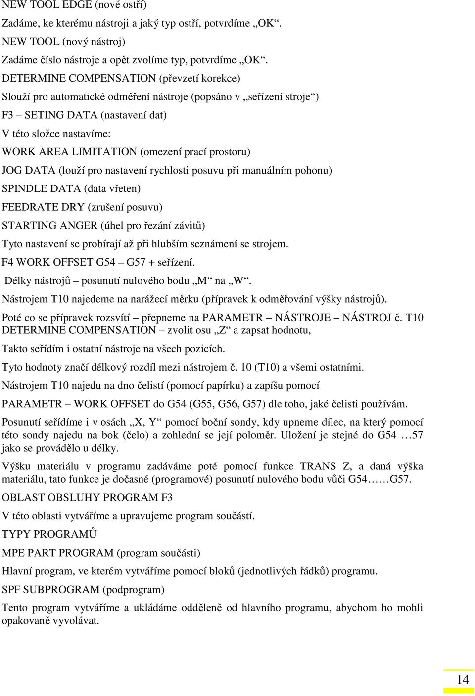 prací prostoru) JOG DATA (louží pro nastavení rychlosti posuvu při manuálním pohonu) SPINDLE DATA (data vřeten) FEEDRATE DRY (zrušení posuvu) STARTING ANGER (úhel pro řezání závitů) Tyto nastavení se