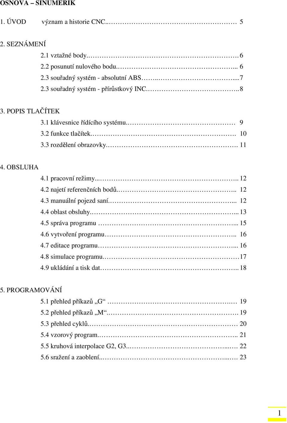 2 najetí referenčních bodů... 12 4.3 manuální pojezd saní.... 12 4.4 oblast obsluhy.... 13 4.5 správa programu... 15 4.6 vytvoření programu.. 16 4.7 editace programu... 16 4.8 simulace programu.