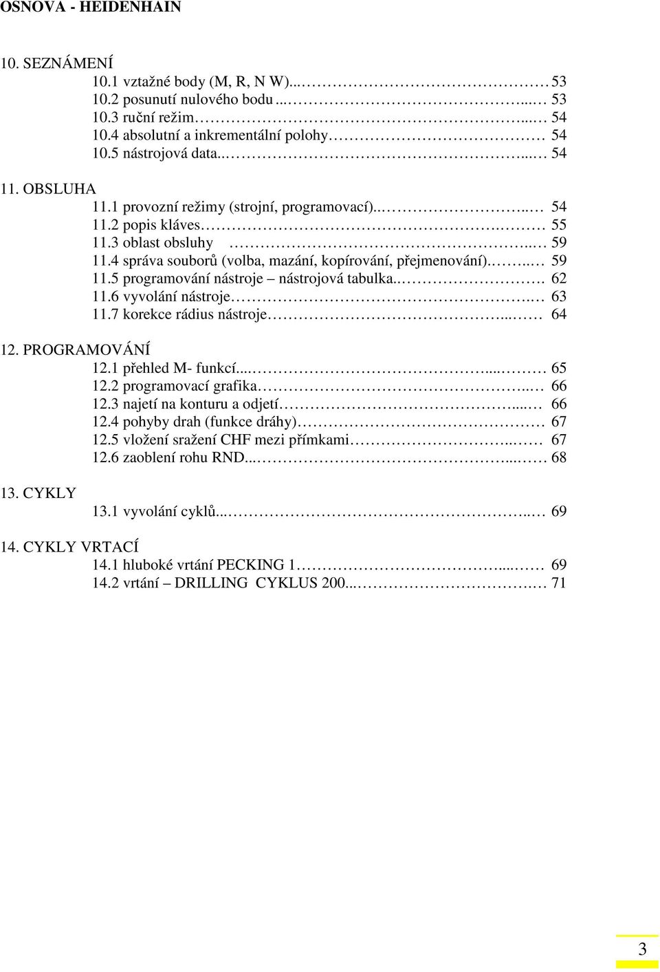 .. 62 11.6 vyvolání nástroje. 63 11.7 korekce rádius nástroje... 64 12. PROGRAMOVÁNÍ 12.1 přehled M- funkcí...... 65 12.2 programovací grafika.. 66 12.3 najetí na konturu a odjetí... 66 12.4 pohyby drah (funkce dráhy) 67 12.