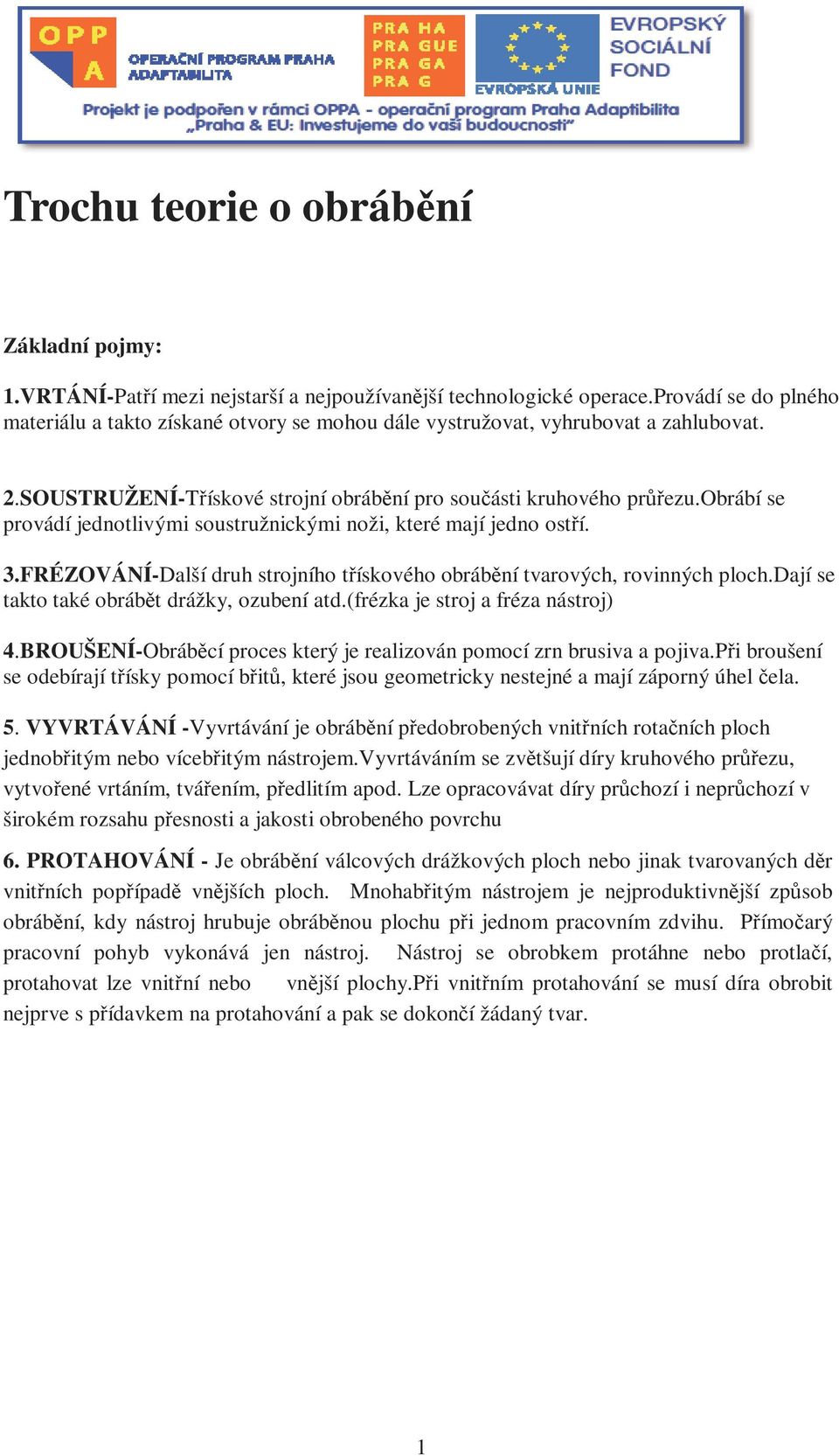 obrábí se provádí jednotlivými soustružnickými noži, které mají jedno ostří. 3.FRÉZOVÁNÍ-Další druh strojního třískového obrábění tvarových, rovinných ploch.