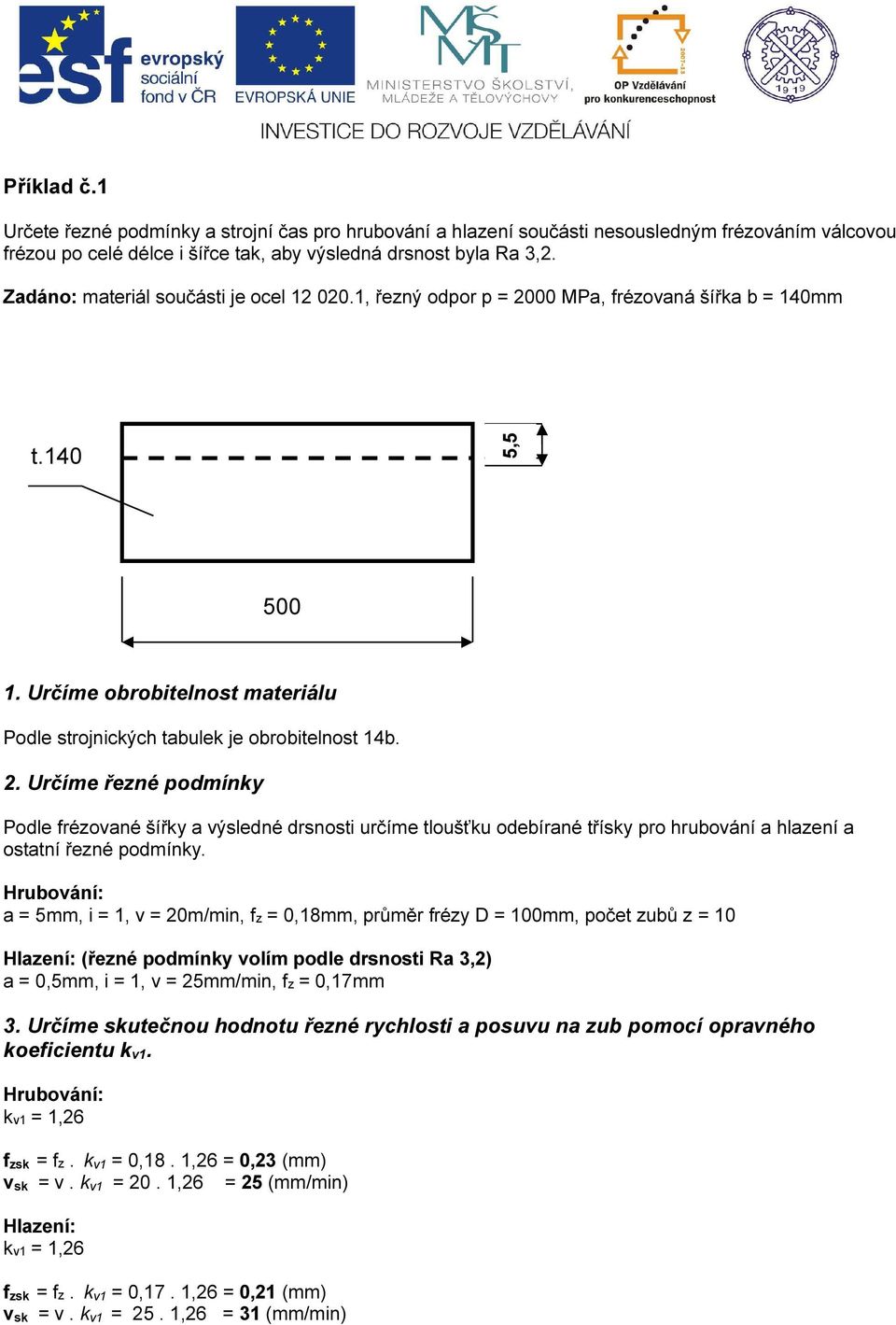 a 5mm, i 1, v 20m/, z 0,18mm, průměr rézy D 100mm, poče zubů z 10 (řezné podmínky volím podle drsnosi Ra 3,2 a 0,5mm, i 1, v 25mm/, z 0,17mm 3.