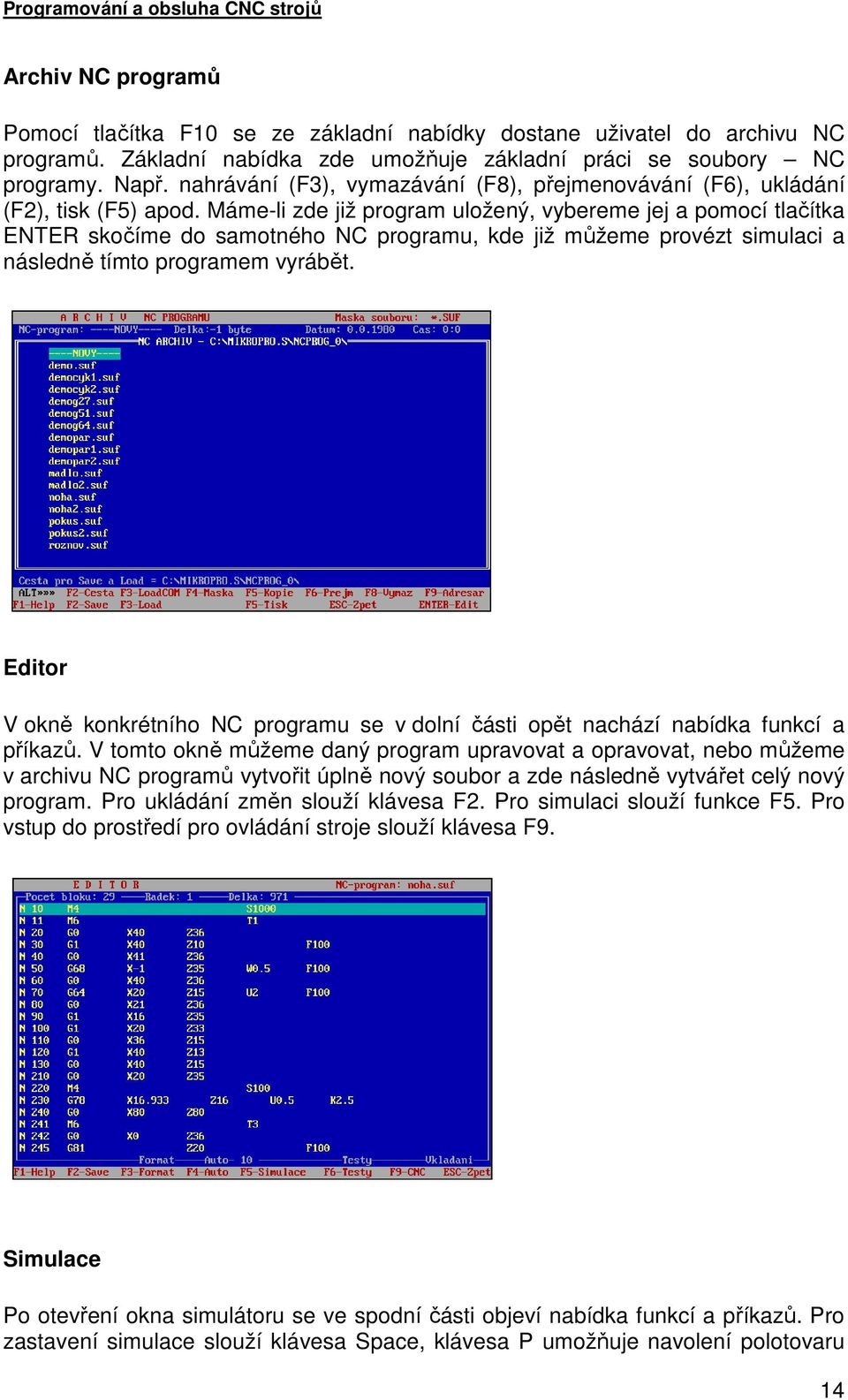 Máme-li zde již program uložený, vybereme jej a pomocí tlačítka ENTER skočíme do samotného NC programu, kde již můžeme provézt simulaci a následně tímto programem vyrábět.