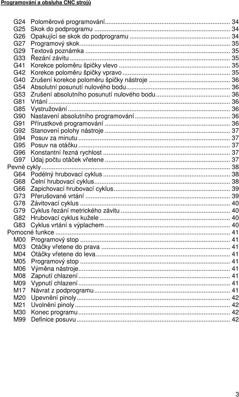 .. 36 G53 Zrušení absolutního posunutí nulového bodu... 36 G81 Vrtání... 36 G85 Vystružování... 36 G90 Nastavení absolutního programování... 36 G91 Přírustkové programování.