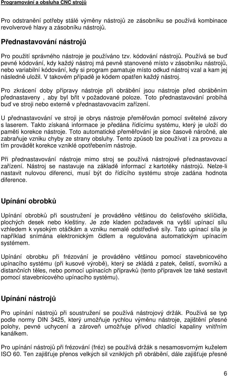 Používá se buď pevné kódování, kdy každý nástroj má pevně stanovené místo v zásobníku nástrojů, nebo variabilní kódování, kdy si program pamatuje místo odkud nástroj vzal a kam jej následně uložil.