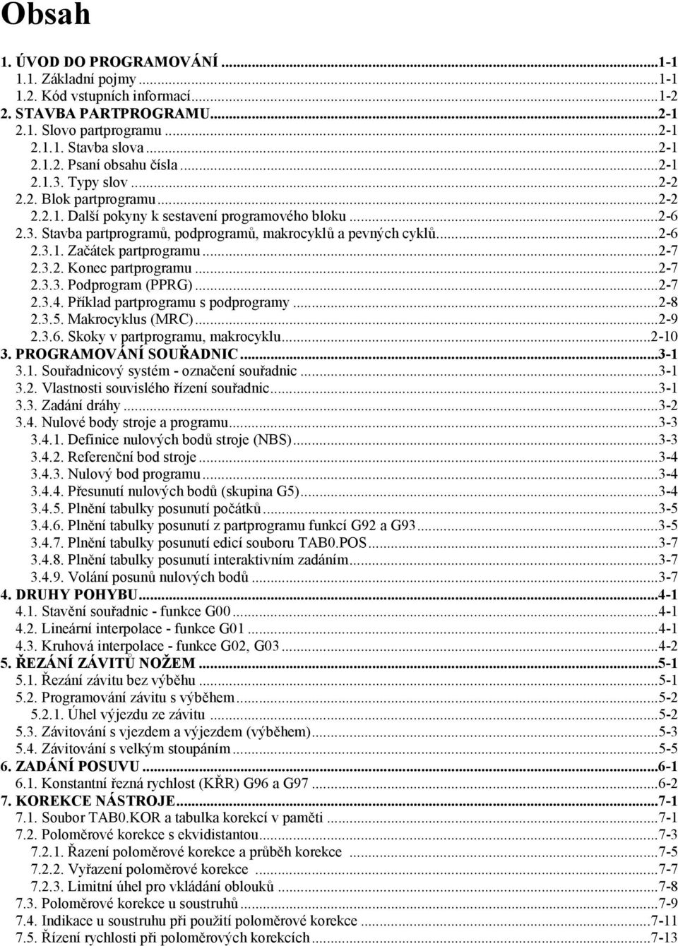 ..2-7 2.3.2. Konec partprogramu...2-7 2.3.3. Podprogram (PPRG)...2-7 2.3.4. Příklad partprogramu s podprogramy...2-8 2.3.5. Makrocyklus (MRC)...2-9 2.3.6. Skoky v partprogramu, makrocyklu...2-10 3.