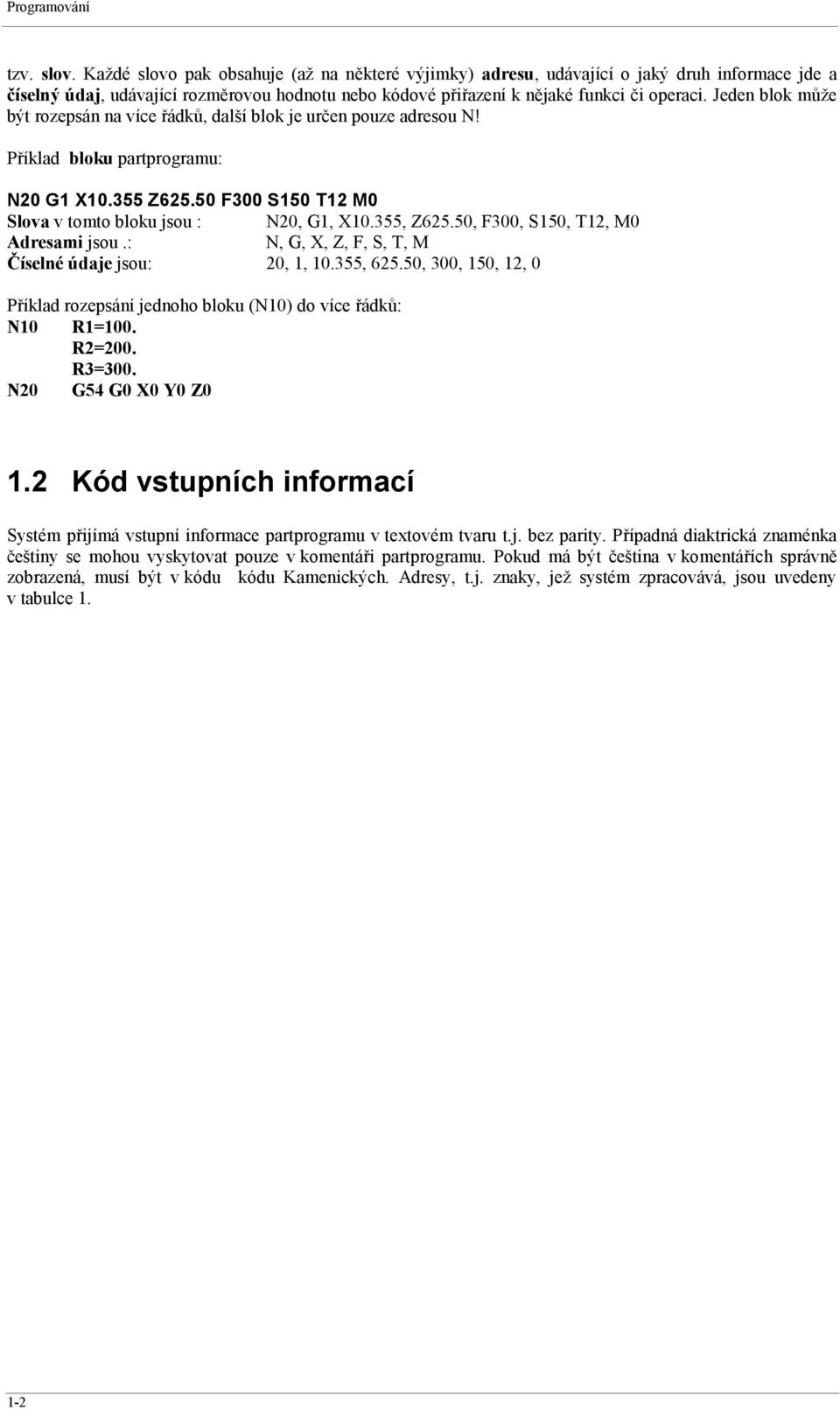 Jeden blok může být rozepsán na více řádků, další blok je určen pouze adresou N! Příklad bloku partprogramu: N20 G1 X10.355 Z625.50 F300 S150 T12 M0 Slova v tomto bloku jsou : N20, G1, X10.355, Z625.