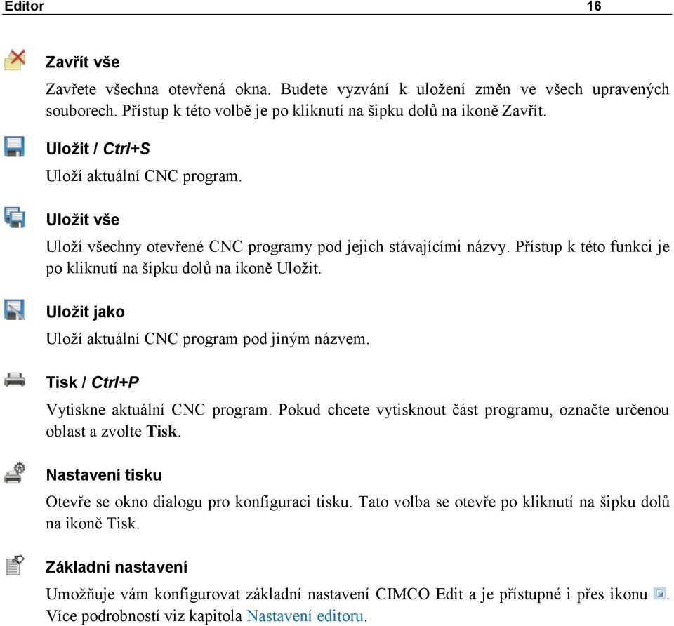 Uložit jako Uloží aktuální CNC program pod jiným názvem. Tisk / Ctrl+P Vytiskne aktuální CNC program. Pokud chcete vytisknout část programu, označte určenou oblast a zvolte Tisk.