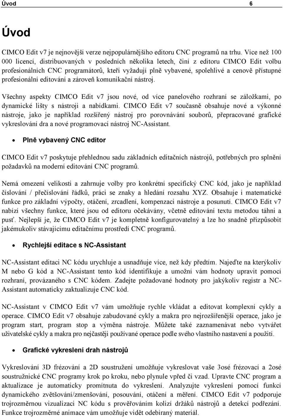 profesionální editování a zároveň komunikační nástroj. Všechny aspekty CIMCO Edit v7 jsou nové, od více panelového rozhraní se záložkami, po dynamické lišty s nástroji a nabídkami.