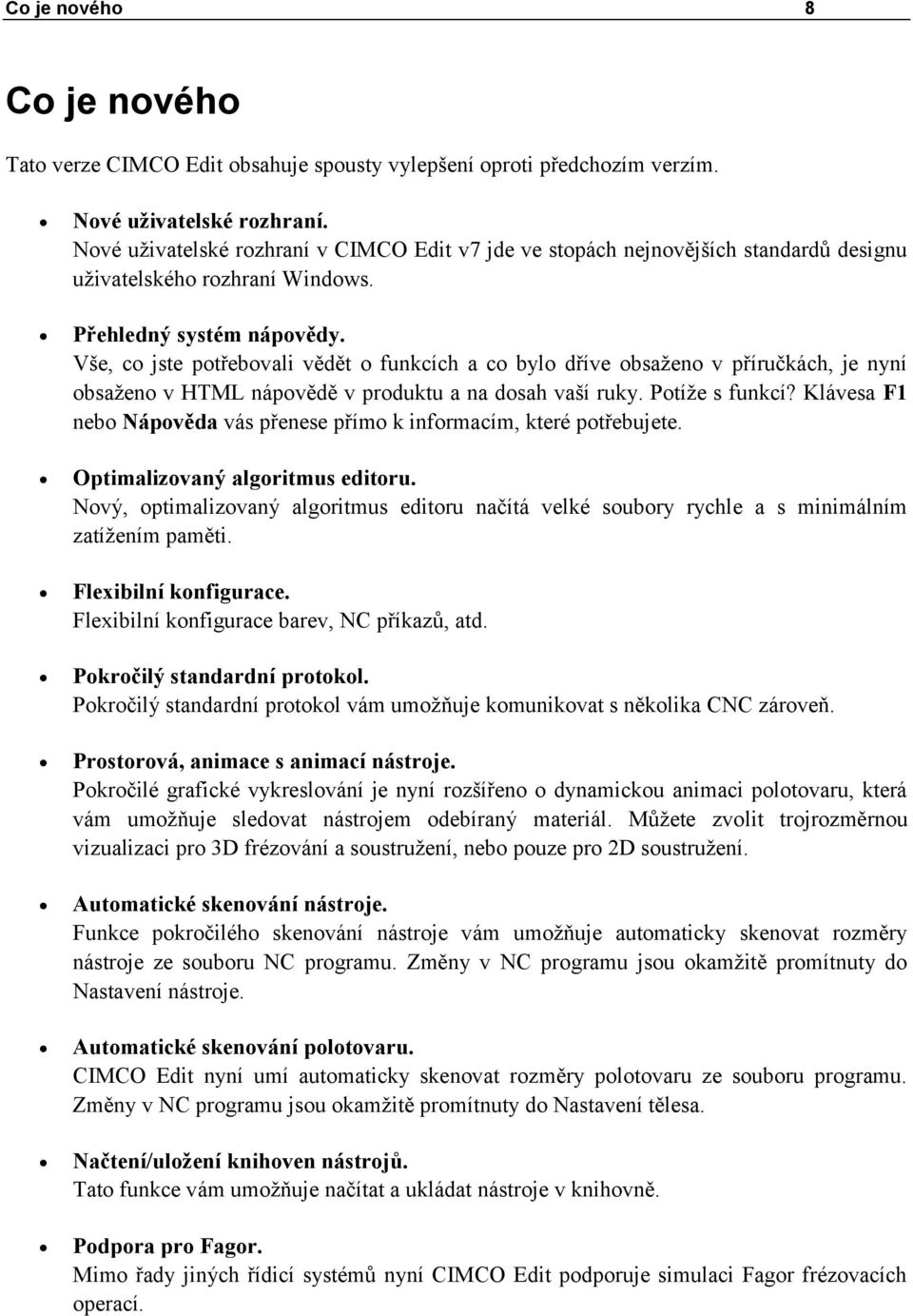 Vše, co jste potřebovali vědět o funkcích a co bylo dříve obsaženo v příručkách, je nyní obsaženo v HTML nápovědě v produktu a na dosah vaší ruky. Potíže s funkcí?