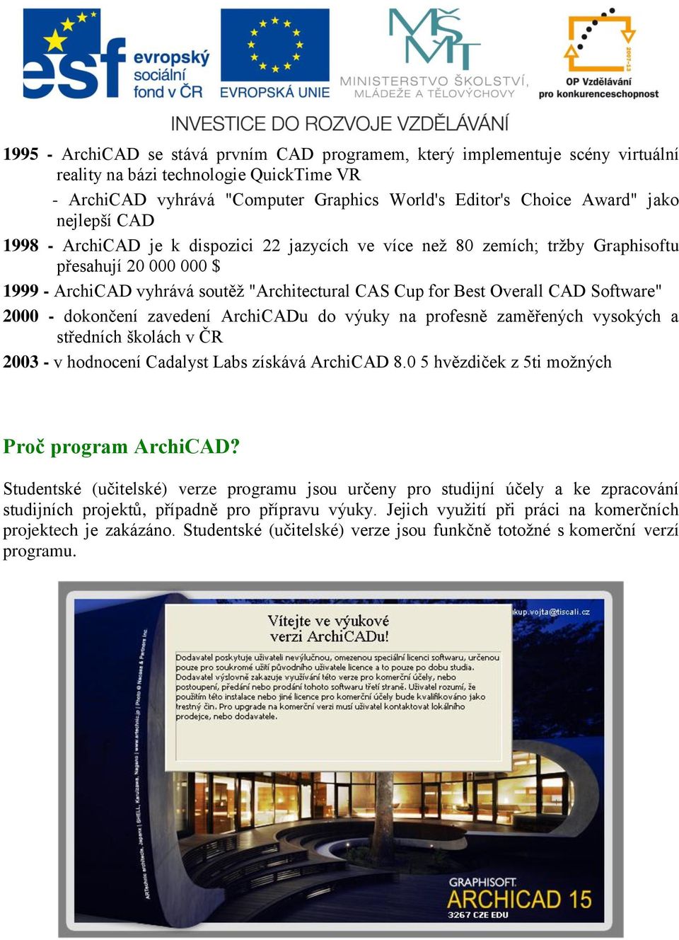 Software" 2000 - dokončení zavedení ArchiCADu do výuky na profesně zaměřených vysokých a středních školách v ČR 2003 - v hodnocení Cadalyst Labs získává ArchiCAD 8.