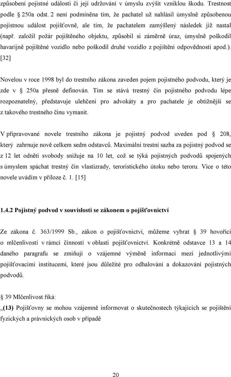 založil požár pojištěného objektu, způsobil si záměrně úraz, úmyslně poškodil havarijně pojištěné vozidlo nebo poškodil druhé vozidlo z pojištění odpovědnosti apod.).