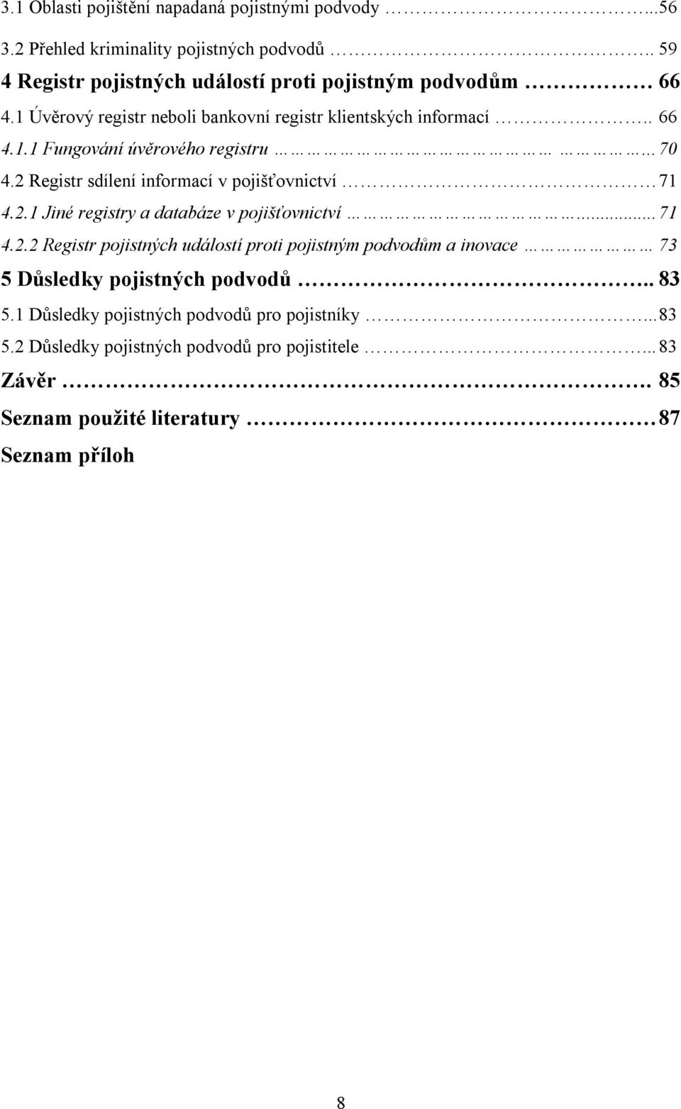 .. 70 4.2 Registr sdílení informací v pojišťovnictví 71 4.2.1 Jiné registry a databáze v pojišťovnictví... 71 4.2.2 Registr pojistných událostí proti pojistným podvodům a inovace 73 5 Důsledky pojistných podvodů.