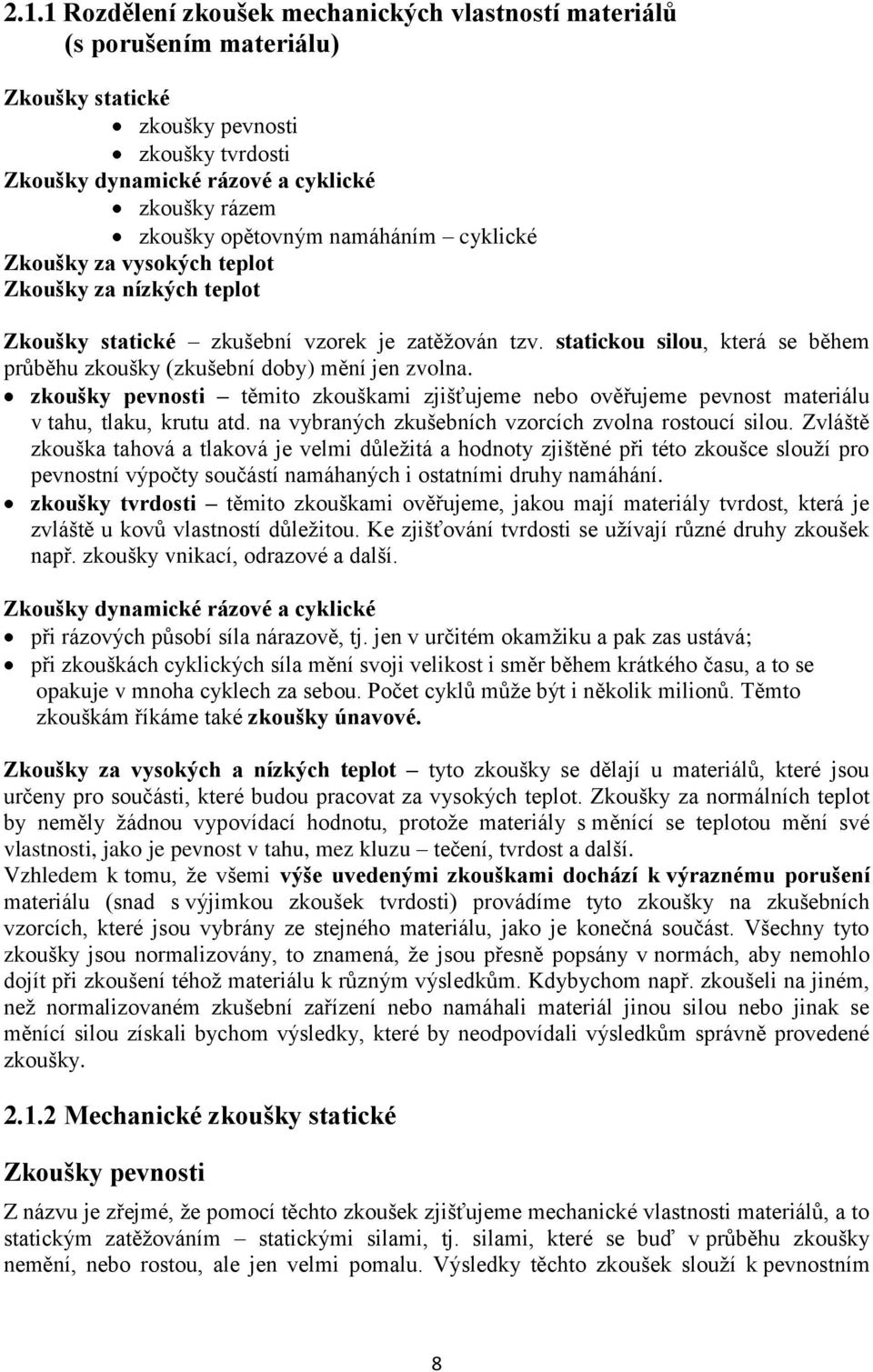 statickou silou, která se během průběhu zkoušky (zkušební doby) mění jen zvolna. zkoušky pevnosti těmito zkouškami zjišťujeme nebo ověřujeme pevnost materiálu v tahu, tlaku, krutu atd.