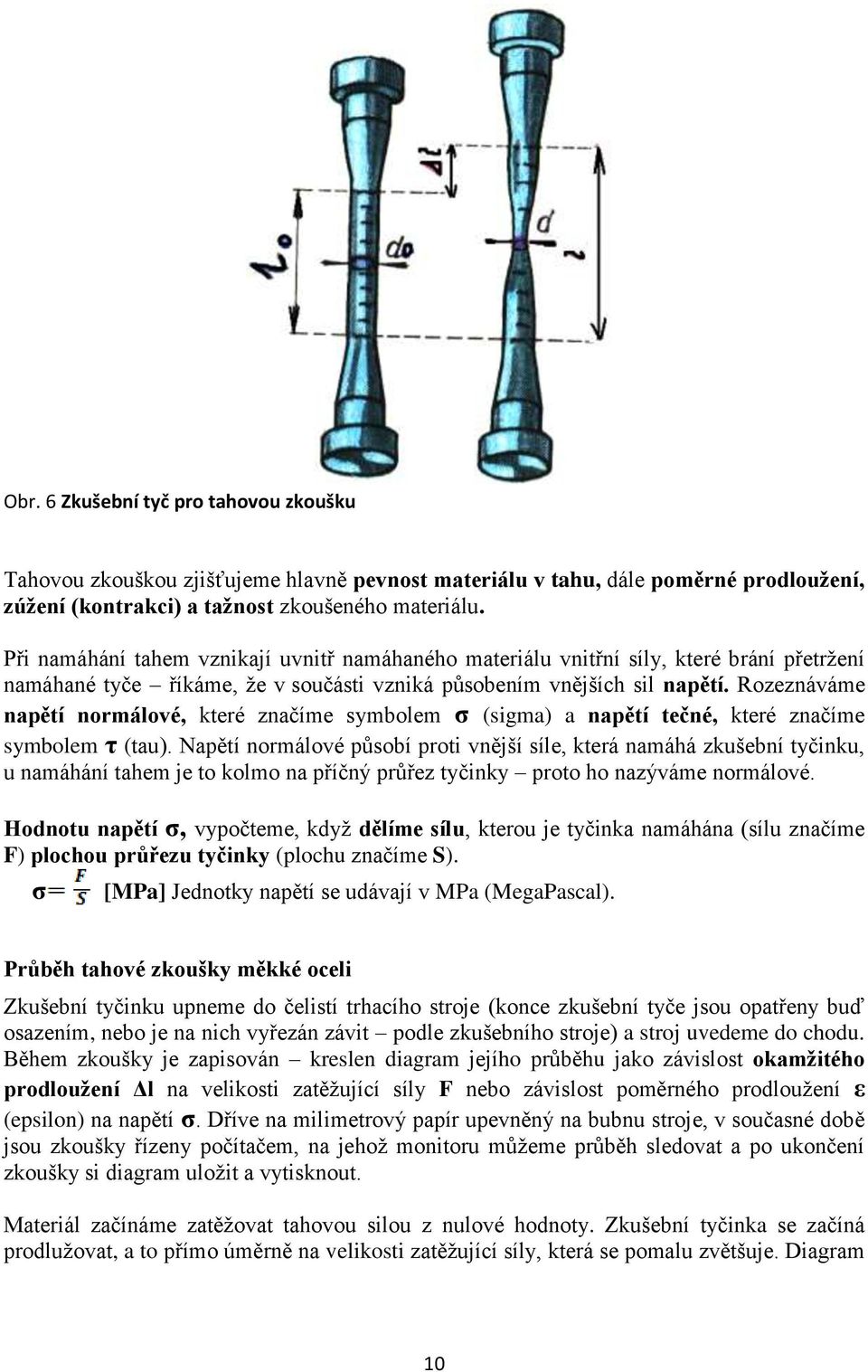 Rozeznáváme napětí normálové, které značíme symbolem σ (sigma) a napětí tečné, které značíme symbolem τ (tau).