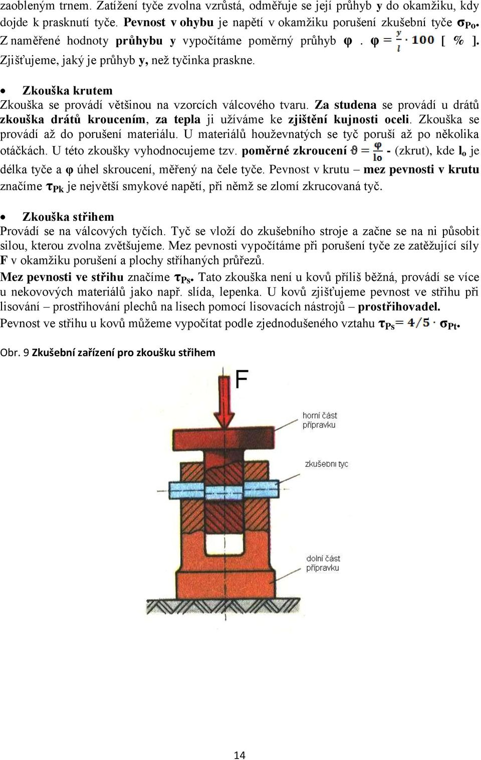 Za studena se provádí u drátů zkouška drátŧ kroucením, za tepla ji uţíváme ke zjištění kujnosti oceli. Zkouška se provádí aţ do porušení materiálu.