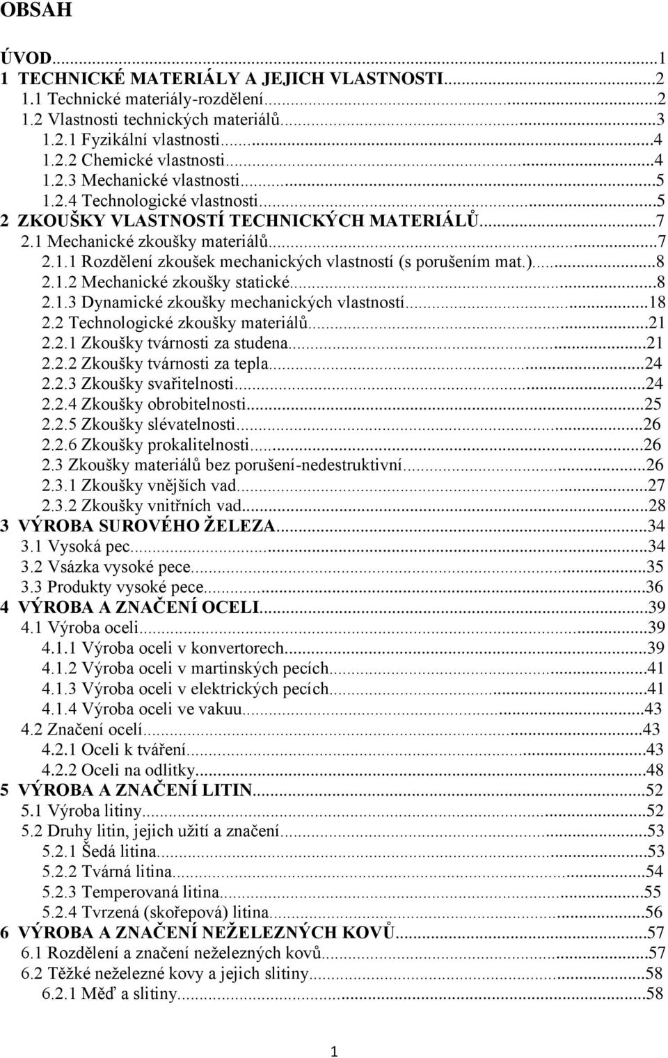)...8 2.1.2 Mechanické zkoušky statické...8 2.1.3 Dynamické zkoušky mechanických vlastností...18 2.2 Technologické zkoušky materiálů...21 2.2.1 Zkoušky tvárnosti za studena...21 2.2.2 Zkoušky tvárnosti za tepla.