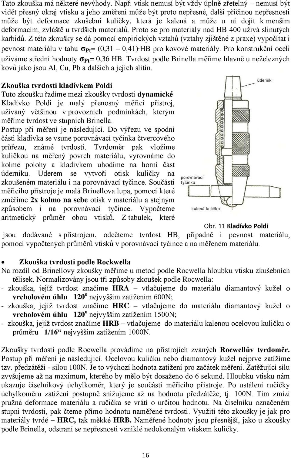 můţe u ní dojít k menším deformacím, zvláště u tvrdších materiálů. Proto se pro materiály nad HB 400 uţívá slinutých karbidů.