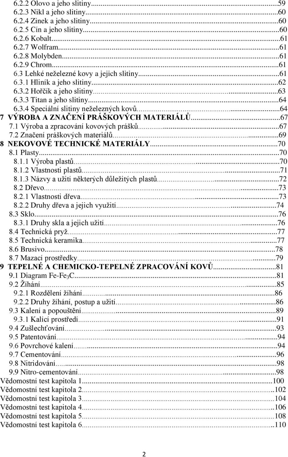1 Výroba a zpracování kovových prášků...67 7.2 Značení práškových materiálů...69 8 NEKOVOVÉ TECHNICKÉ MATERIÁLY...70 8.1 Plasty...70 8.1.1 Výroba plastů...70 8.1.2 Vlastnosti plastů...71 8.1.3 Názvy a uţití některých důleţitých plastů.