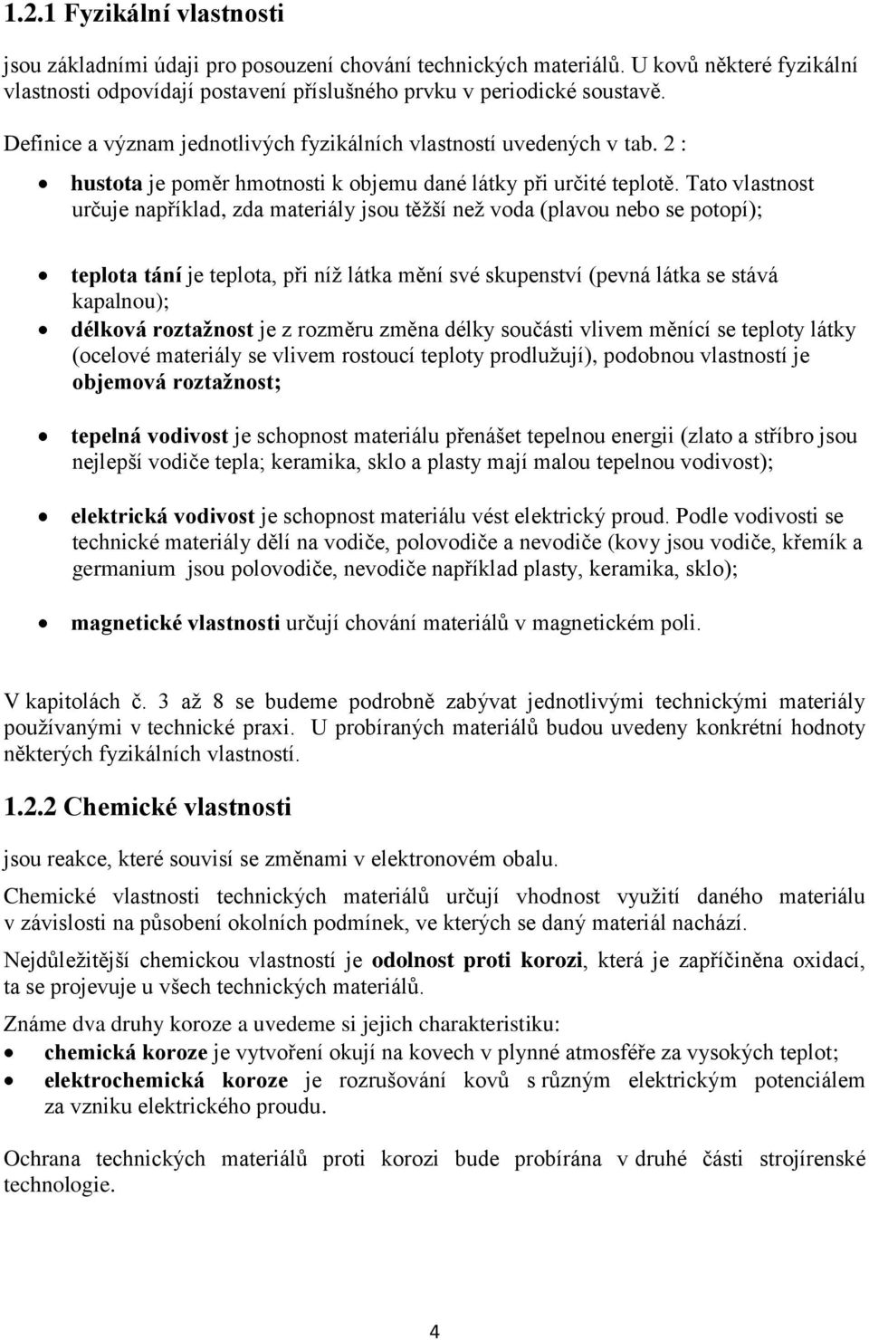 Tato vlastnost určuje například, zda materiály jsou těţší neţ voda (plavou nebo se potopí); teplota tání je teplota, při níţ látka mění své skupenství (pevná látka se stává kapalnou); délková