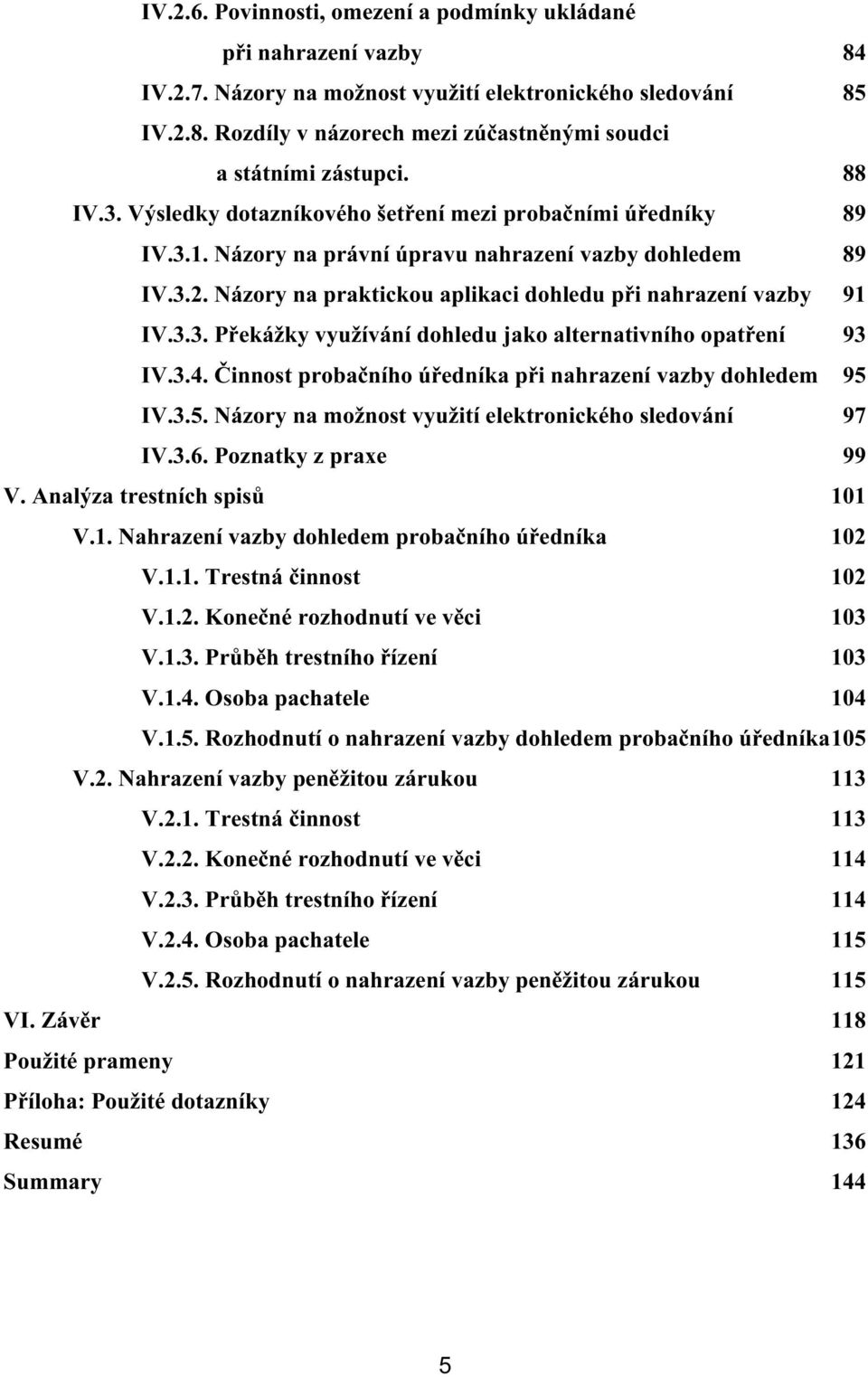 3.3. Překážky využívání dohledu jako alternativního opatření 93 IV.3.4. Činnost probačního úředníka při nahrazení vazby dohledem 95 IV.3.5. Názory na možnost využití elektronického sledování 97 IV.3.6.