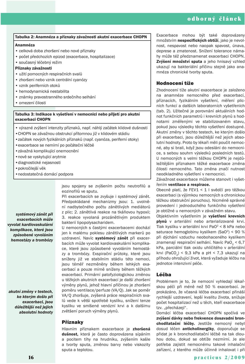 selhání omezení čilosti Tabulka 3: Indikace k vyšetření v nemocnici nebo přijetí pro akutní exacerbaci CHOPN výrazné zvýšení intenzity příznaků, např.