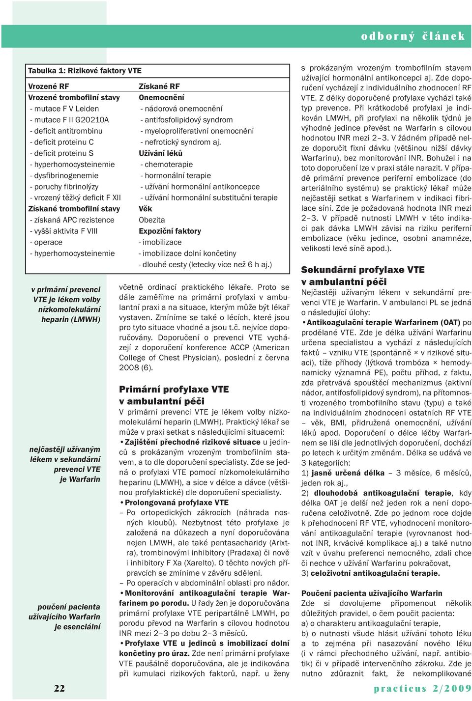 - deficit proteinu S Užívání léků - hyperhomocysteinemie - chemoterapie - dysfibrinogenemie - hormonální terapie - poruchy fibrinolýzy - užívání hormonální antikoncepce - vrozený těžký deficit F XII