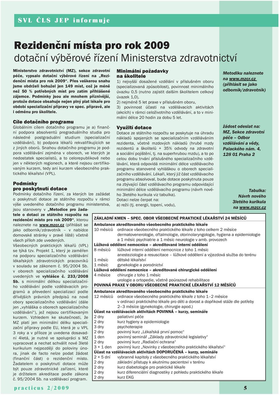 Podmínky jsou ale mnohem příznivější, protože dotace obsahuje nejen plný plat lékaře pro období specializační přípravy ve spec. přípravě, ale i odměnu pro školitele.