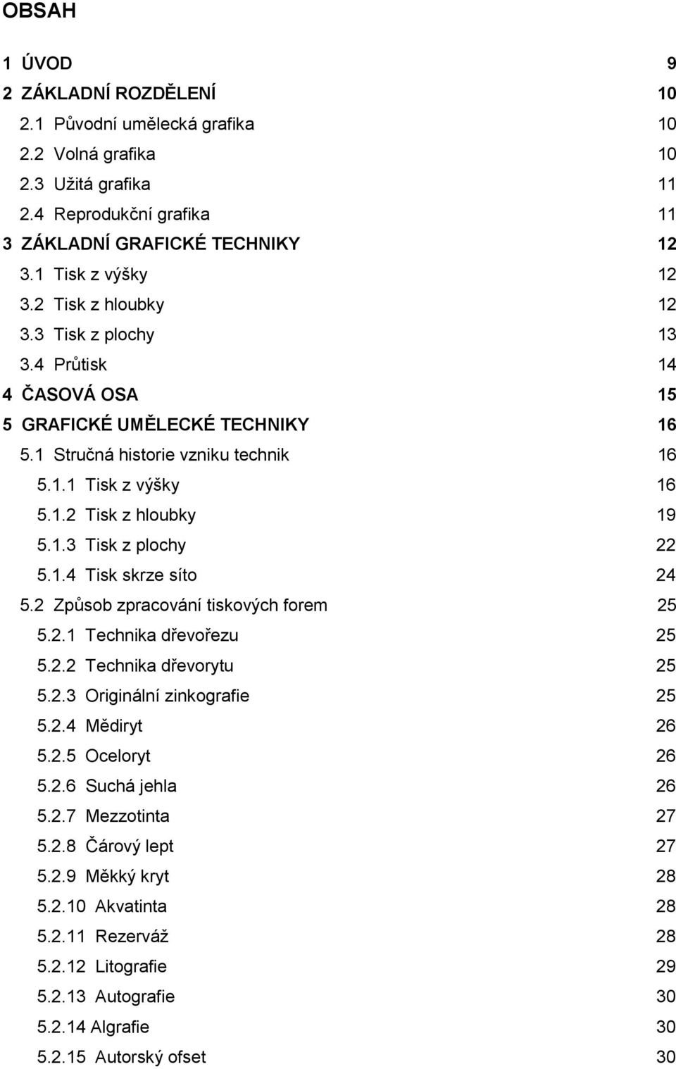 1.4 Tisk skrze síto 24 5.2 Způsob zpracování tiskových forem 25 5.2.1 Technika dřevořezu 25 5.2.2 Technika dřevorytu 25 5.2.3 Originální zinkografie 25 5.2.4 Mědiryt 26 5.2.5 Oceloryt 26 5.2.6 Suchá jehla 26 5.