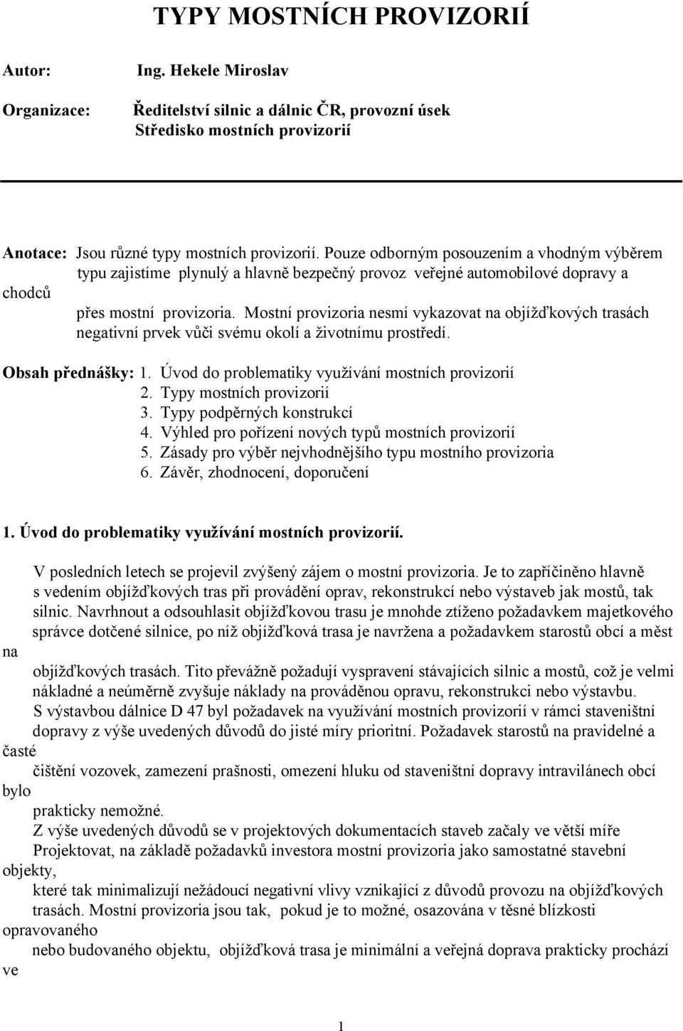 Mostní provizoria nesmí vykazovat na objížďkových trasách negativní prvek vůči svému okolí a životnímu prostředí. Obsah přednášky: 1. Úvod do problematiky využívání mostních provizorií 2.