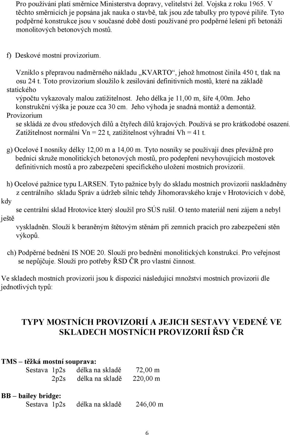 Vzniklo s přepravou nadměrného nákladu KVARTO, jehož hmotnost činila 450 t, tlak na osu 24 t.