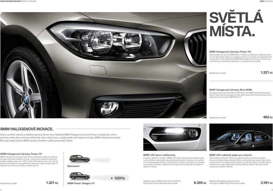 BMW Blue halogenové žárovky H7 kombinují maximální jas s dokonalým designem a vytvářejí xenonový efekt. bez montáže 1.321 Kč BMW Halogenové žárovky Blue W5W.