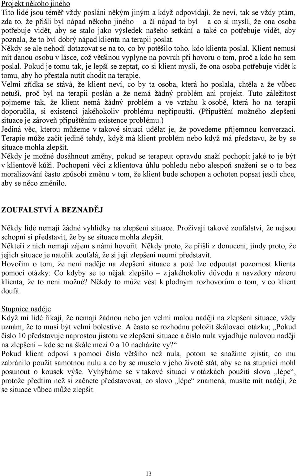 Někdy se ale nehodí dotazovat se na to, co by potěšilo toho, kdo klienta poslal. Klient nemusí mít danou osobu v lásce, což většinou vyplyne na povrch při hovoru o tom, proč a kdo ho sem poslal.