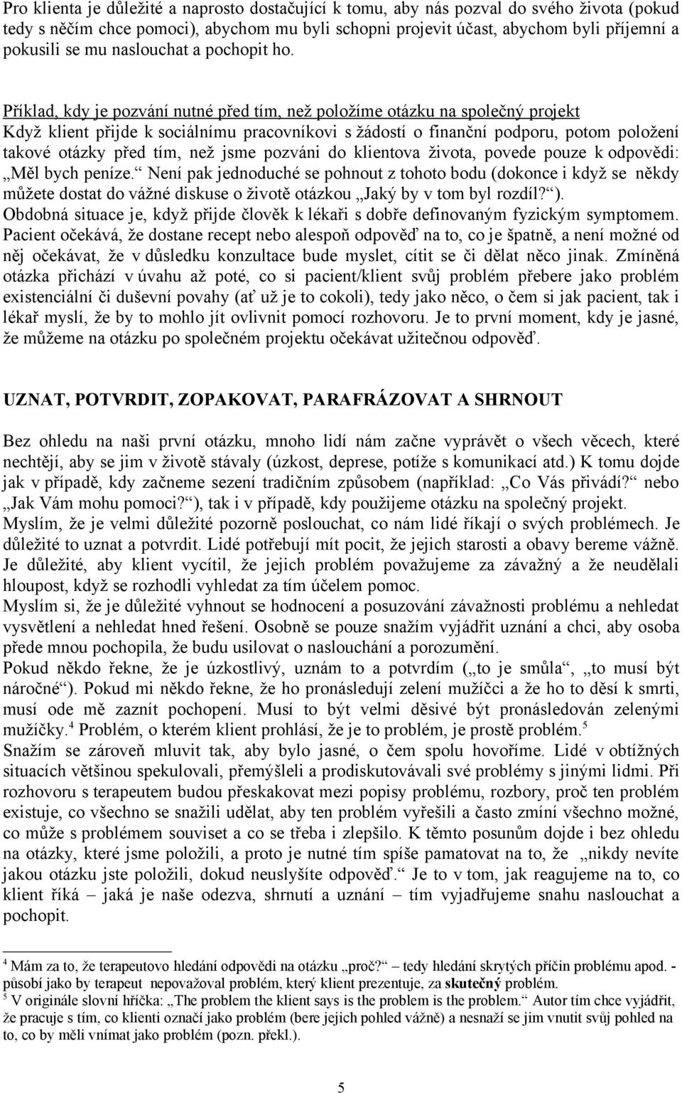 Příklad, kdy je pozvání nutné před tím, než položíme otázku na společný projekt Když klient přijde k sociálnímu pracovníkovi s žádostí o finanční podporu, potom položení takové otázky před tím, než