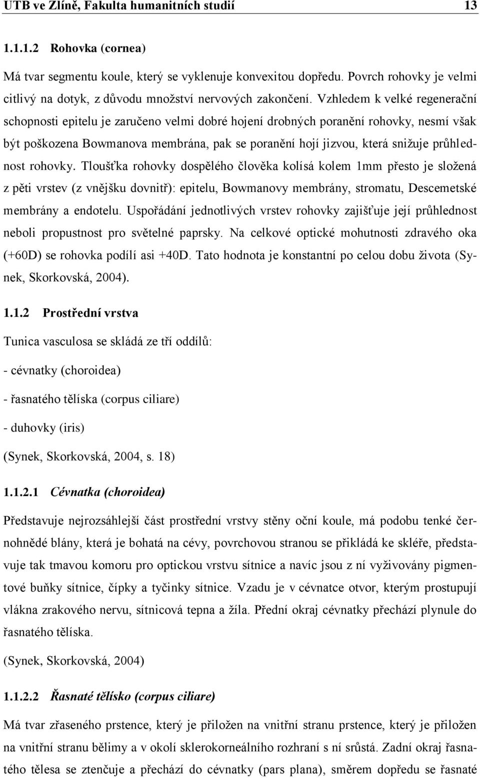 Vzhledem k velké regenerační schopnosti epitelu je zaručeno velmi dobré hojení drobných poranění rohovky, nesmí však být poškozena Bowmanova membrána, pak se poranění hojí jizvou, která sniţuje