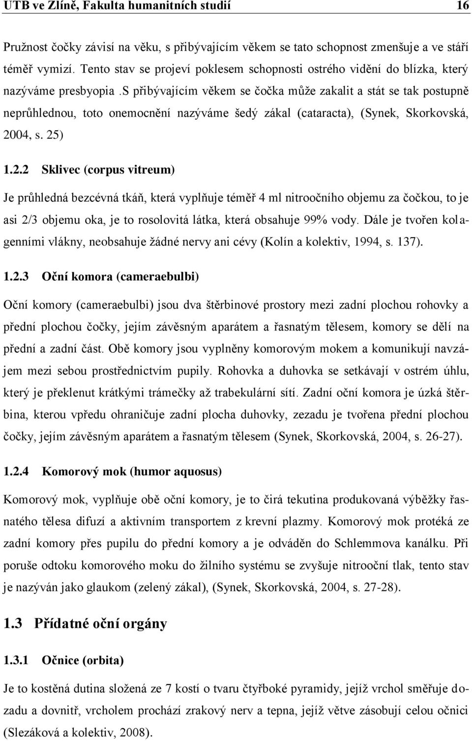 s přibývajícím věkem se čočka můţe zakalit a stát se tak postupně neprůhlednou, toto onemocnění nazýváme šedý zákal (cataracta), (Synek, Skorkovská, 20