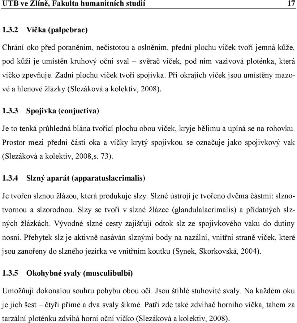 zpevňuje. Zadní plochu víček tvoří spojivka. Při okrajích víček jsou umístěny mazové a hlenové ţlázky (Slezáková a kolektiv, 2008). 1.3.